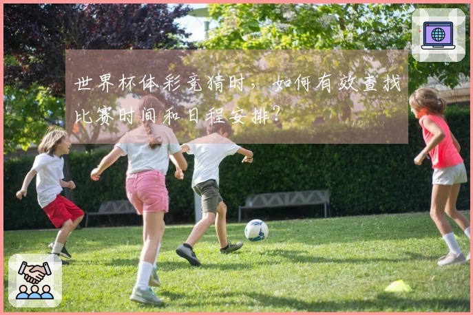 世界杯体彩竞猜时，如何有效查找比赛时间和日程安排？