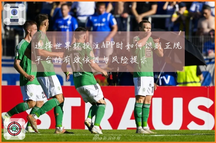 选择世界杯投注APP时如何识别正规平台的有效依据与风险提示